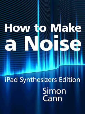 cover image of How to Make a Noise: iPad Synthesizers Edition